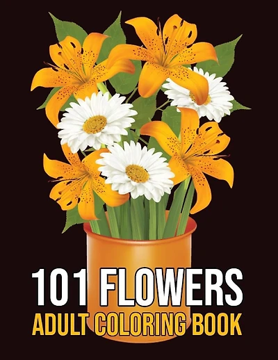 101 Flowers Adult Coloring Book: An Adult Coloring Book Featuring Flowers, Vases, Bunches, Bouquets, Wreaths, Swirls, Patterns, Decorations, ... Relieving Flower Designs for Relaxation)