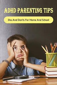ADHD Parenting Tips: Dos And Don'ts For Home And School: How Do You Discipline A Child With Adhd?