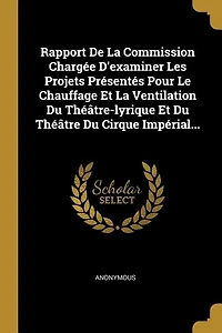 Rapport De La Commission Chargée D'examiner Les Projets Présentés Pour Le Chauffage Et La Ventilation Du Théâtre-lyrique Et Du Théâtre Du Cirque Impérial...