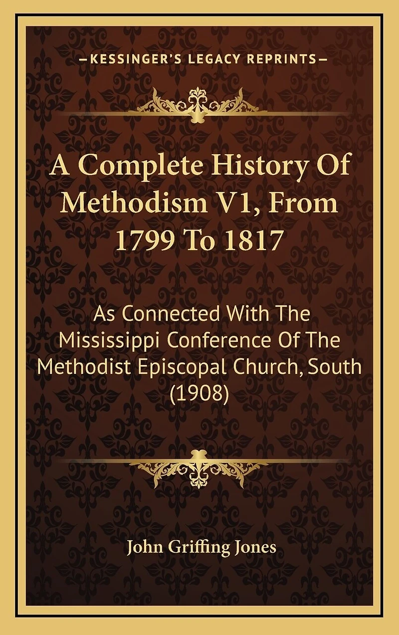 A Complete History Of Methodism V1, From 1799 To 1817: As Connected With The Mississippi Conference Of The Methodist Episcopal Church, South (1908)