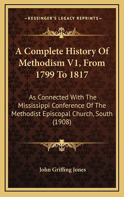 A Complete History Of Methodism V1, From 1799 To 1817: As Connected With The Mississippi Conference Of The Methodist Episcopal Church, South (1908)