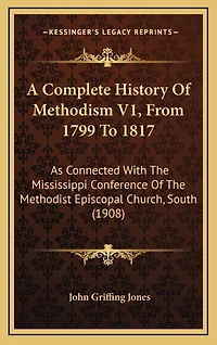 A Complete History Of Methodism V1, From 1799 To 1817: As Connected With The Mississippi Conference Of The Methodist Episcopal Church, South (1908)