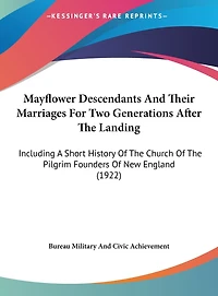 Mayflower Descendants And Their Marriages For Two Generations After The Landing: Including A Short History Of The Church Of The Pilgrim Founders Of New England (1922)