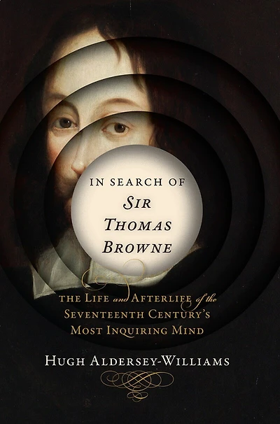 Search Of Sir Thomas Browne: The Life And Afterlife Seventeenth Century's Most Inquiri