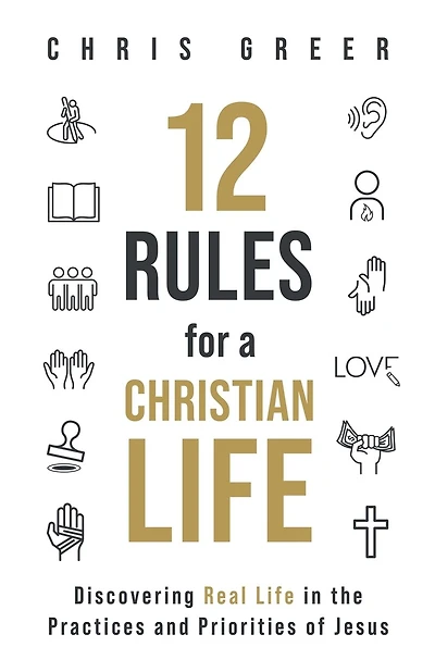 12 Rules for a Christian Life: Discovering Real Life in the Practices and Priorities of Jesus