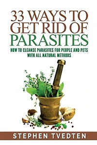33 Ways To Get Rid of Parasites: How To Cleanse Parasites For People and Pets With All Natural Methods