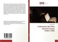 L' education des filles pauvres A Lyon (1665-1790)