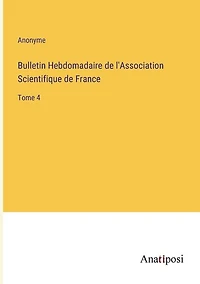 Bulletin Hebdomadaire de l'Association Scientifique de France: Tome 4