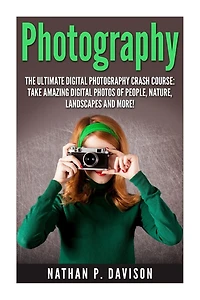 Photography: How to Master Photography for Beginners in 30 Minutes or Less!