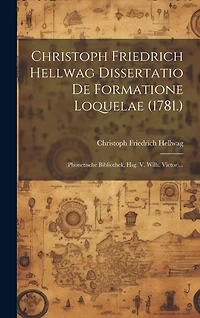 Christoph Friedrich Hellwag Dissertatio De Formatione Loquelae (1781.): (phonetische Bibliothek, Hsg. V. Wilh. Vietor)...