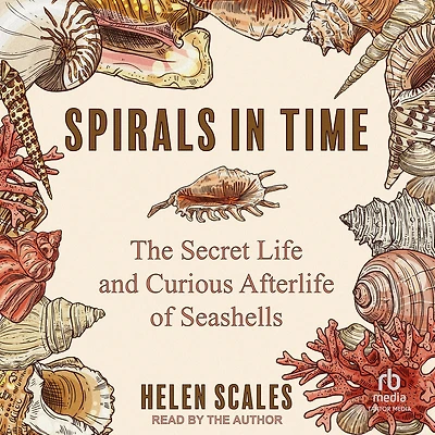 Spirals Time: The Secret Life and Curious Afterlife of Seashells