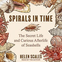 Spirals Time: The Secret Life and Curious Afterlife of Seashells