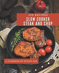 150 Slow Cooker Steak and Chop Recipes: Welcome to Slow Cooker Steak and Chop Cookbook