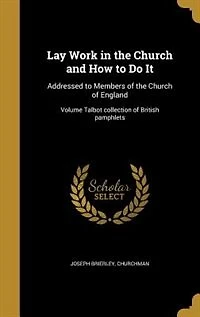 Lay Work the Church and How to Do It: Addressed Members of England; Volume Talbot collection British pamphlets