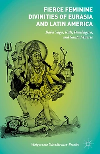 Fierce Feminine Divinities Of Eurasia And Latin America: Baba Yaga, Kala , Pombagira, Santa Muerte