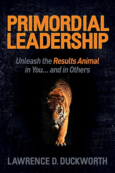 Primordial Leadership: Unleash The Results Animal You...and Others