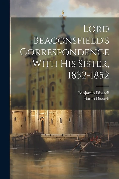 Lord Beaconsfield's Correspondence With His Sister, 1832-1852