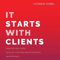 It Starts With Clients: Your 100-day Plan To Build Lifelong Relationships And Revenue