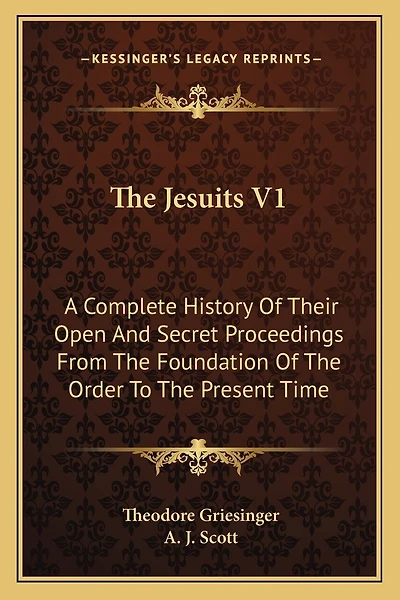 The Jesuits V1: A Complete History Of Their Open And Secret Proceedings From The Foundation Of The Order To The Present Time