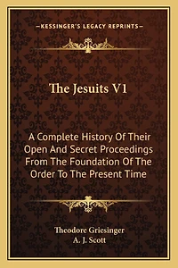 The Jesuits V1: A Complete History Of Their Open And Secret Proceedings From The Foundation Of The Order To The Present Time