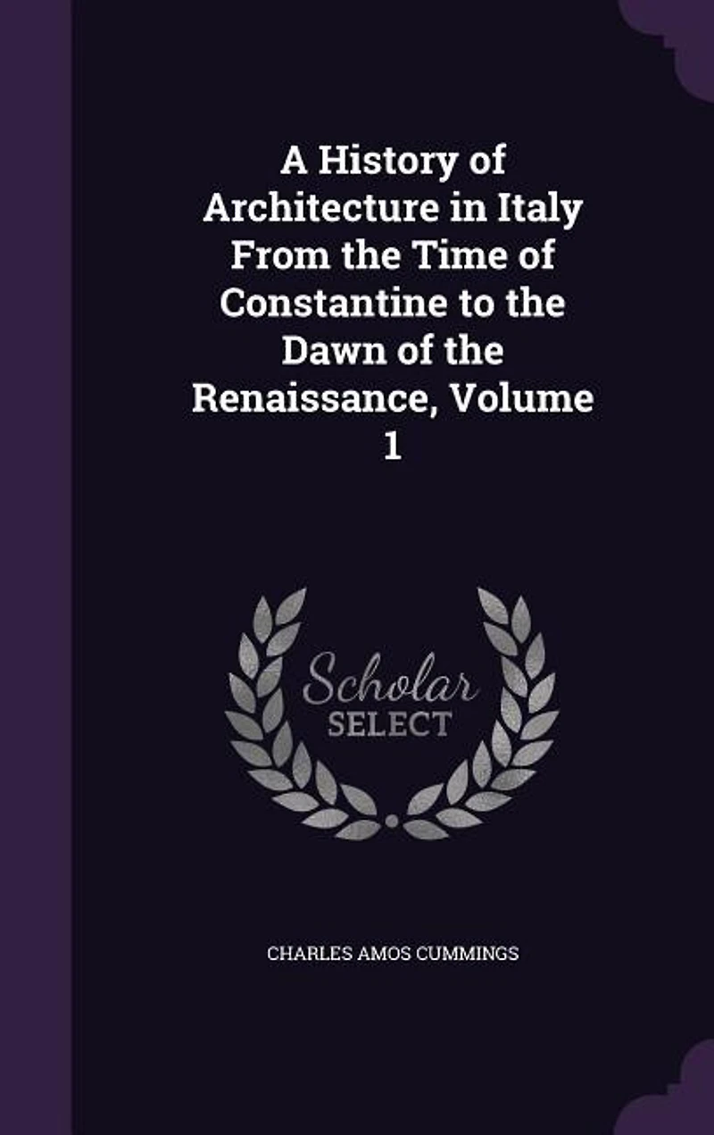A History of Architecture in Italy From the Time of Constantine to the Dawn of the Renaissance, Volume 1