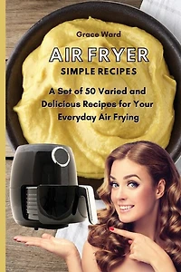Air Fryer Simple Recipes: 50 Mouth-watering Recipes For Your Delicious Meals