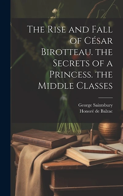 The Rise and Fall of César Birotteau. the Secrets of a Princess. the Middle Classes