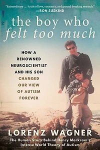 The Boy Who Felt Too Much: How a Renowned Neuroscientist and His Son Changed Our View of Autism Forever