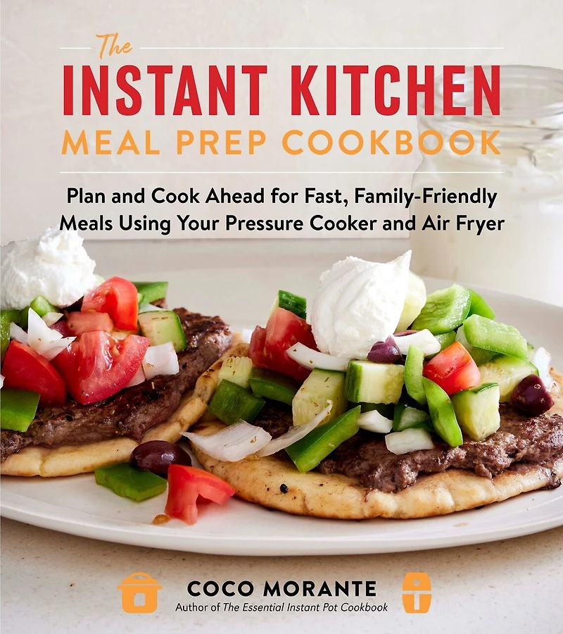 The Instant Kitchen Meal Prep Cookbook: Plan and Cook Ahead for Fast, Family-Friendly Meals Using Your Pressure Cooker Air Fryer