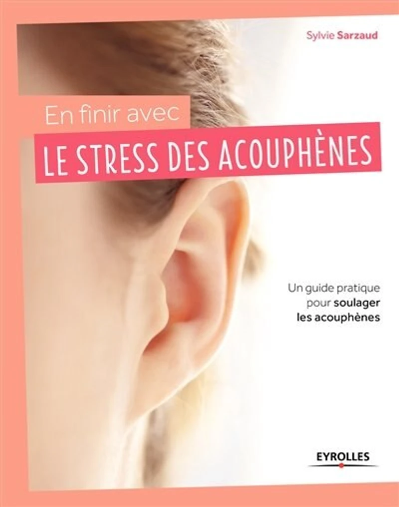 En finir avec le stress des acouphènes !: un guide pratique pour soulager les