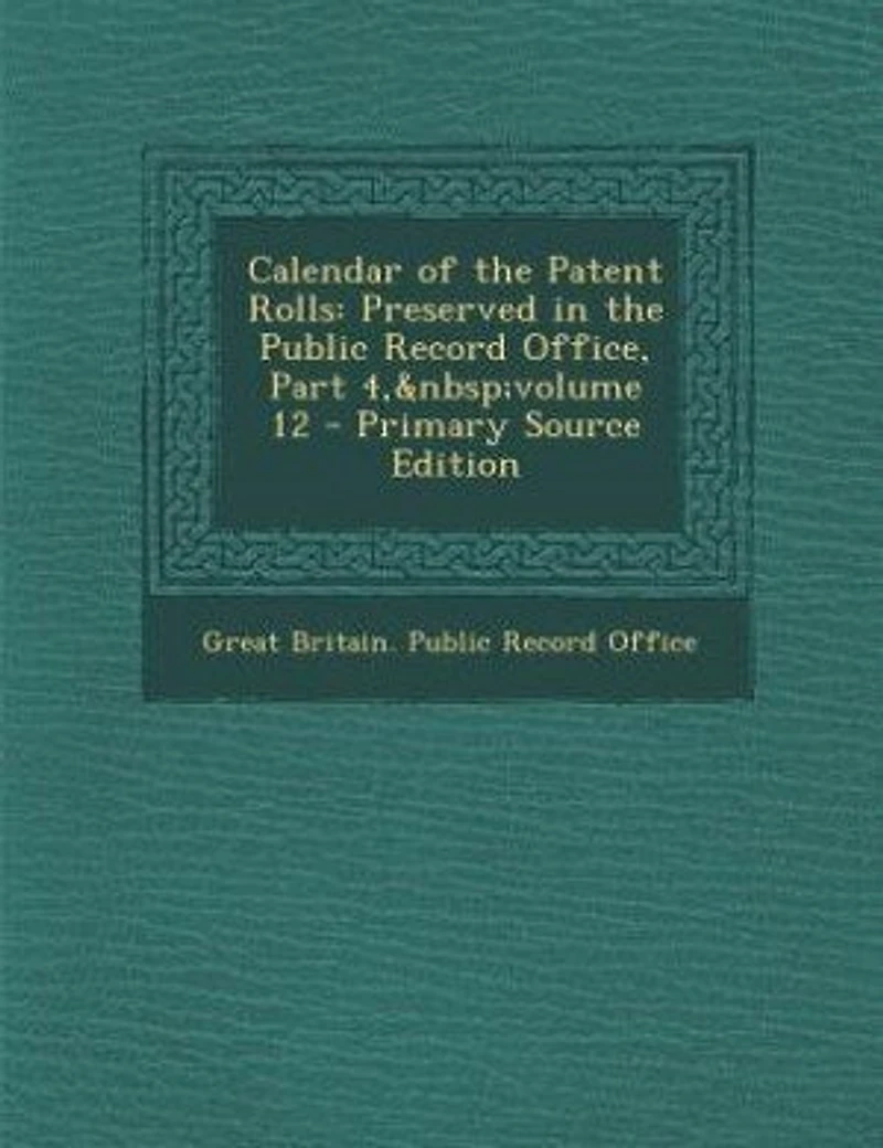 Calendar of the Patent Rolls: Preserved Public Record Office, Part 4, volume 12