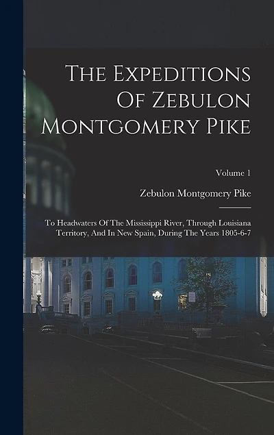 The Expeditions Of Zebulon Montgomery Pike: To Headwaters Of The Mississippi River, Through Louisiana Territory, And In New Spain, During The Years 1805-6-7; Volume 1