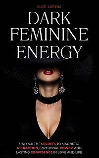 Dark Feminine Energy: Unlock the Secrets to Magnetic Attraction, Emotional Power, and Lasting Confidence in Love and Life
