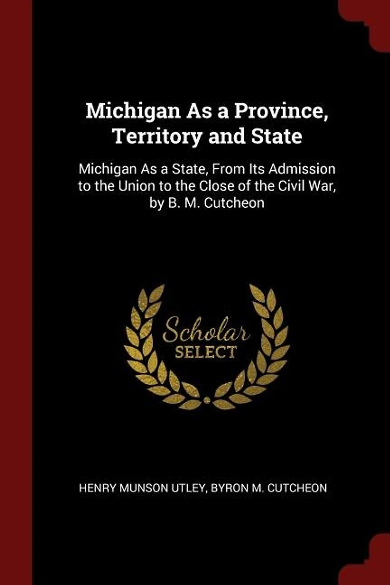 Michigan As a Province, Territory and State: State, From Its Admission to the Union Close of Civil War, by B. M. Cutche