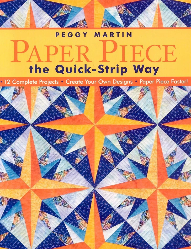 Paper Piece the Quick-Strip Way: - 12 Complete Projects Create Your Own Designs Faster!