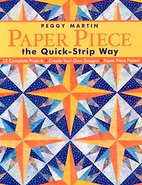 Paper Piece the Quick-Strip Way: - 12 Complete Projects Create Your Own Designs Faster!