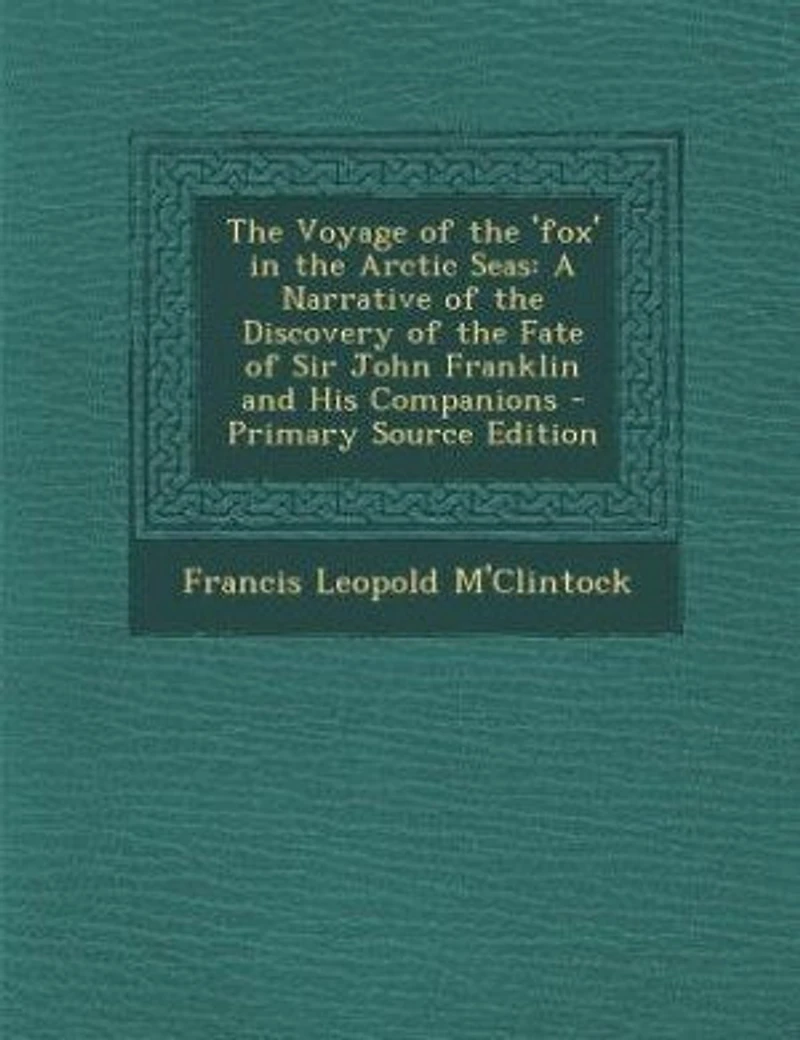 The Voyage of the 'fox' in the Arctic Seas: A Narrative of the Discovery of the Fate of Sir John Franklin and His Companions - Primary Source E