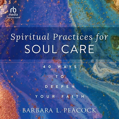 Spiritual Practices for Soul Care: 40 Ways to Deepen Your Faith