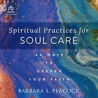 Spiritual Practices for Soul Care: 40 Ways to Deepen Your Faith