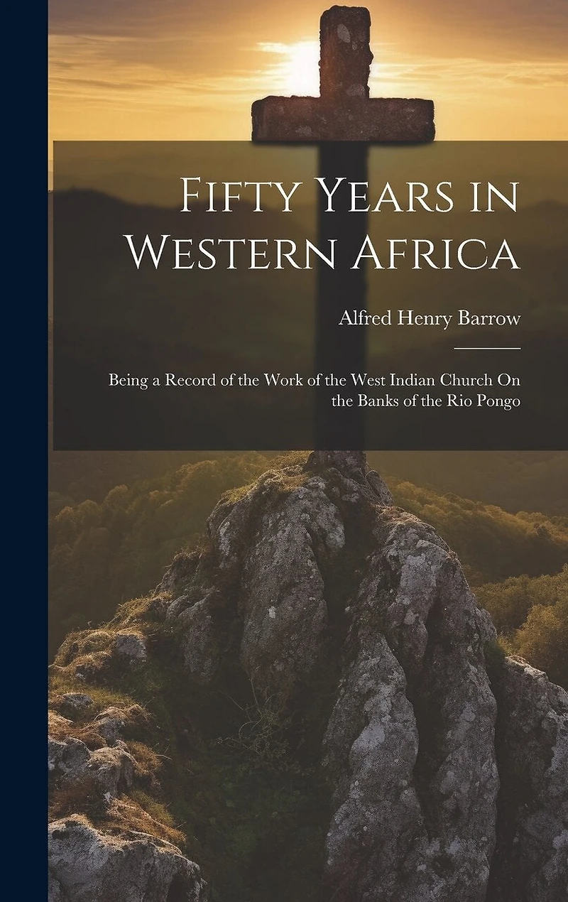 Fifty Years in Western Africa: Being a Record of the Work of the West Indian Church On the Banks of the Rio Pongo