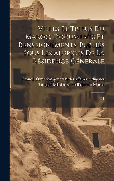 Villes et tribus du Maroc; documents et renseignements. Publiés sous les auspices de la Résidence générale: 11