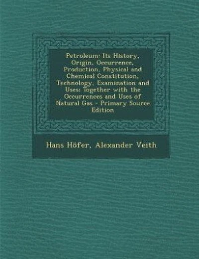 Petroleum: Its History, Origin, Occurrence, Production, Physical and Chemical Constitution, Technology, Examin