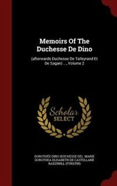 Memoirs Of The Duchesse De Dino: (afterwards Talleyrand Et Sagan) ...; Volume 2