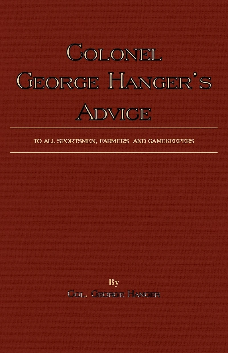 Colonel George Hanger's Advice To All Sportsmen, Farmers And Gamekeepers (History Of Shooting Series)