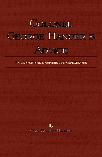 Colonel George Hanger's Advice To All Sportsmen, Farmers And Gamekeepers (History Of Shooting Series)