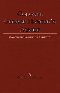 Colonel George Hanger's Advice To All Sportsmen, Farmers And Gamekeepers (History Of Shooting Series)