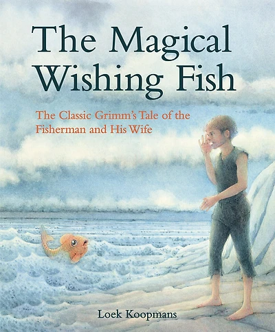 The Magical Wishing Fish: The Classic Grimm's Tale Of The Fisherman And His Wife