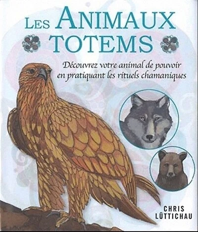 Les animaux totems: découvrez votre animal de pouvoir en pratiquant les rituels chamaniques