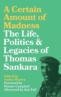 A Certain Amount of Madness: The Life, Politics and Legacies Thomas Sankara