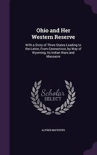 Ohio and Her Western Reserve: With a Story of Three States; Leading to the Latter, From Connecticut, by Way Wyoming, Its India